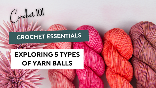 Crochet Essentials: 5 types of yarn balls and how to use them